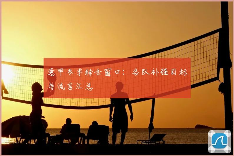 意甲冬季转会窗口:各队补强目标与流言汇总
