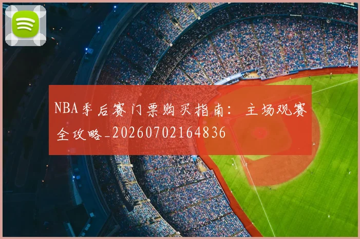 NBA季后赛门票购买指南：主场观赛全攻略_20260702164836