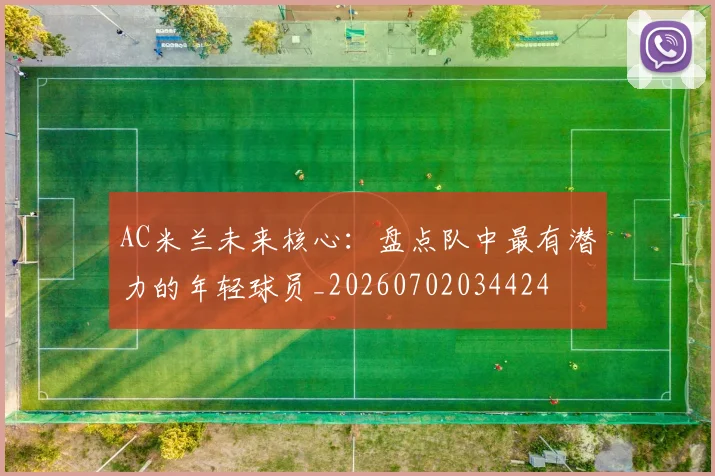 AC米兰未来核心:盘点队中最有潜力的年轻球员_20260702034424