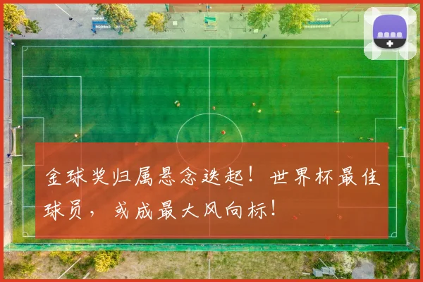 金球奖归属悬念迭起!世界杯最佳球员,或成最大风向标!