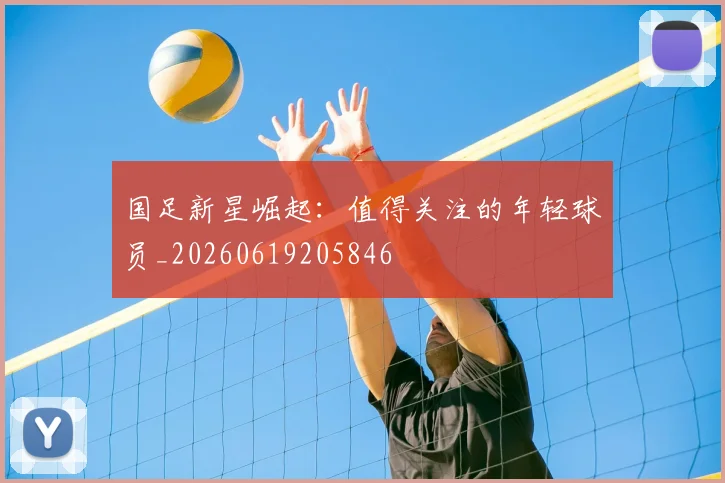 国足新星崛起:值得关注的年轻球员_20260619205846