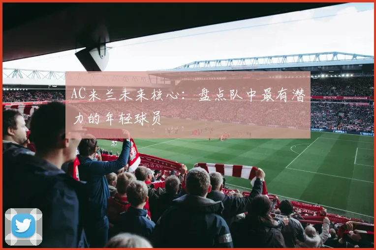 AC米兰未来核心：盘点队中最有潜力的年轻球员