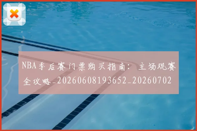 NBA季后赛门票购买指南:主场观赛全攻略_20260608193652_20260702164841