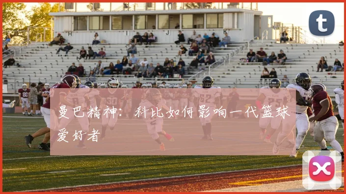 曼巴精神：科比如何影响一代篮球爱好者