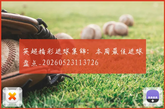 英超精彩进球集锦:本周最佳进球盘点_20260523113726