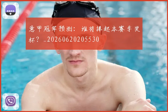 意甲冠军预测:谁将捧起本赛季奖杯?_20260620205530