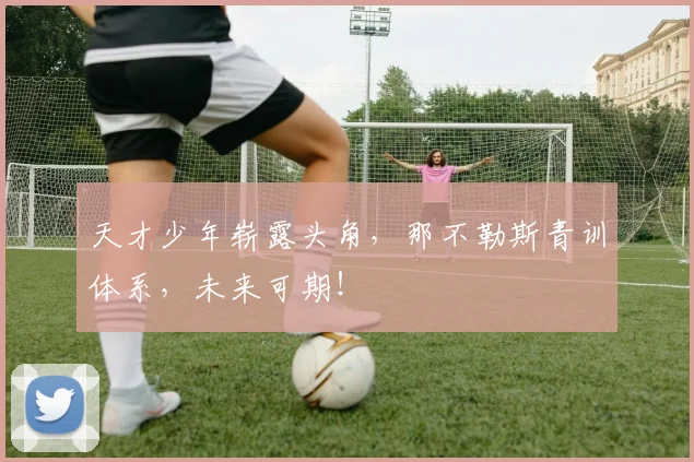 天才少年崭露头角,那不勒斯青训体系,未来可期!