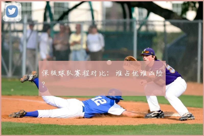 保级球队赛程对比：谁占优谁凶险？