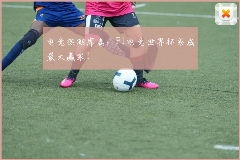 电竞热潮席卷，F1电竞世界杯或成最大赢家！