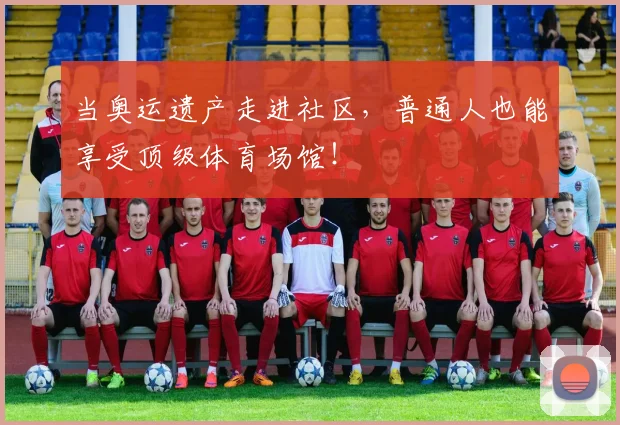 当奥运遗产走进社区，普通人也能享受顶级体育场馆！