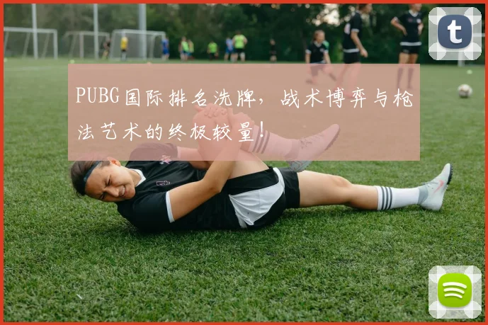 PUBG国际排名洗牌,战术博弈与枪法艺术的终极较量!