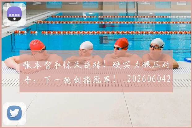 张本智和惊天逆转!硬实力碾压对手,下一轮剑指冠军!_20260604222025
