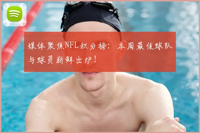 媒体聚焦NFL积分榜:本周最佳球队与球员新鲜出炉!