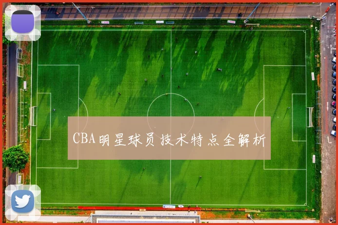 CBA明星球员技术特点全解析