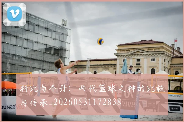 科比与乔丹:两代篮球之神的比较与传承_20260531172838