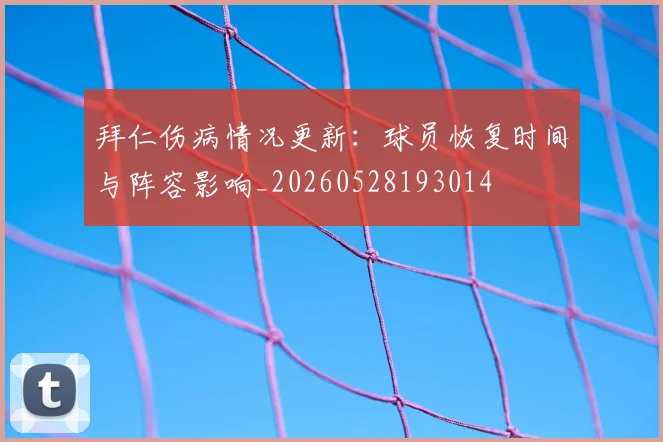 拜仁伤病情况更新:球员恢复时间与阵容影响_20260528193014